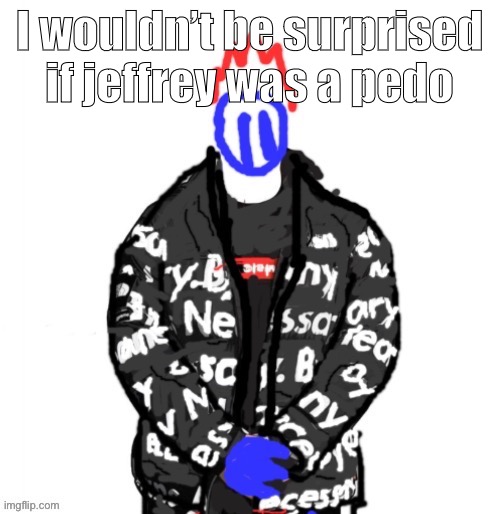 He probably is one | I wouldn’t be surprised if jeffrey was a pedo | image tagged in soul drip | made w/ Imgflip meme maker