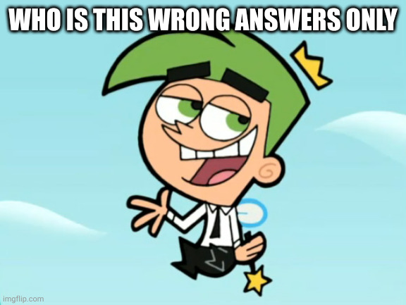 ñ | WHO IS THIS WRONG ANSWERS ONLY | image tagged in cosmo good times | made w/ Imgflip meme maker