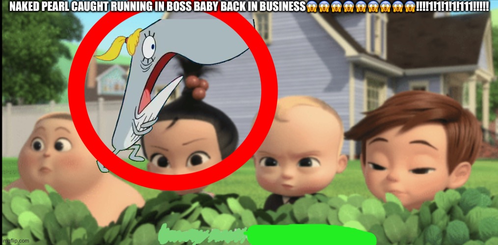 X is a garbage baby | NAKED PEARL CAUGHT RUNNING IN BOSS BABY BACK IN BUSINESS?????????!!!!1!1!1!1!111!!!!! | image tagged in x is a garbage baby | made w/ Imgflip meme maker
