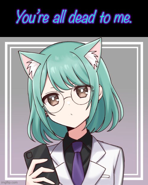 You’re All Dead To Me. | You’re all dead to me. | made w/ Imgflip meme maker