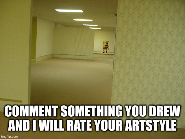 backrooms spongebob | COMMENT SOMETHING YOU DREW AND I WILL RATE YOUR ARTSTYLE | image tagged in backrooms spongebob | made w/ Imgflip meme maker