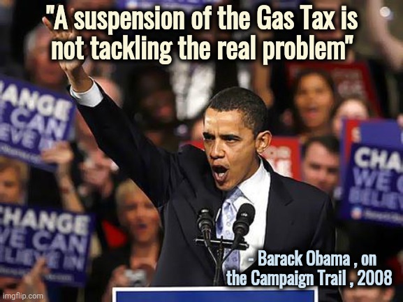 Even Barry warned you |  "A suspension of the Gas Tax is
not tackling the real problem"; - Barack Obama , on         the Campaign Trail , 2008 | image tagged in obama yes we can,creepy joe biden,incompetence,epic fail,task failed successfully,failure | made w/ Imgflip meme maker