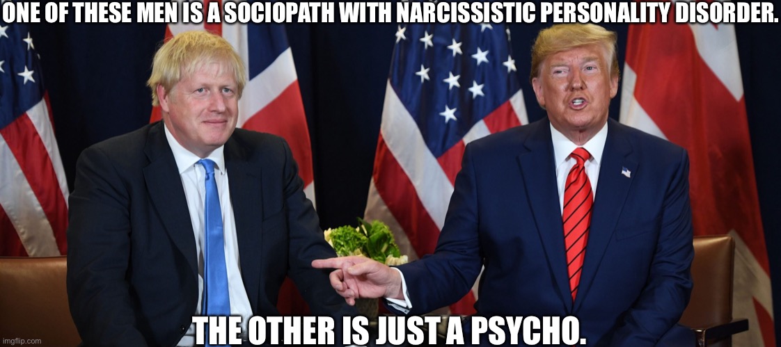Trump’s johnson | ONE OF THESE MEN IS A SOCIOPATH WITH NARCISSISTIC PERSONALITY DISORDER. THE OTHER IS JUST A PSYCHO. | image tagged in trump,donald trump,boris johnson | made w/ Imgflip meme maker