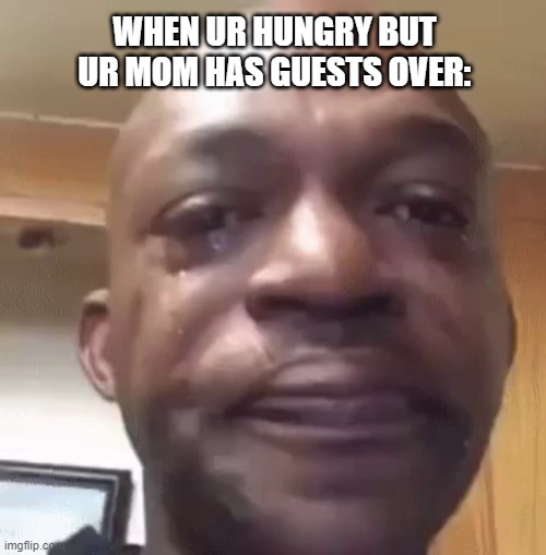 then there's that one moment when u have to go out | WHEN UR HUNGRY BUT UR MOM HAS GUESTS OVER: | image tagged in sad man | made w/ Imgflip meme maker