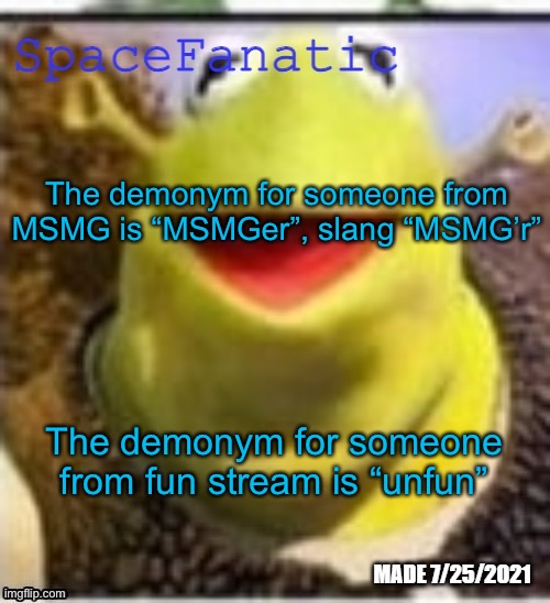 Ye Olde Announcements | The demonym for someone from MSMG is “MSMGer”, slang “MSMG’r”; The demonym for someone from fun stream is “unfun” | image tagged in spacefanatic announcement temp | made w/ Imgflip meme maker