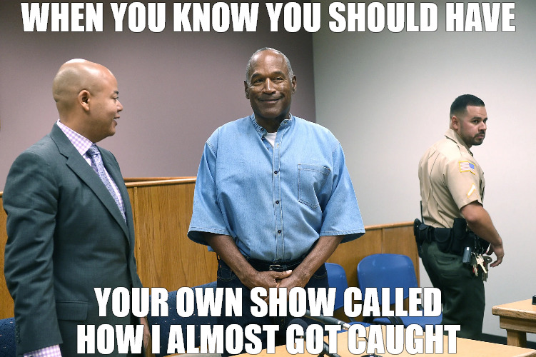 AE PUT ME ON | WHEN YOU KNOW YOU SHOULD HAVE; YOUR OWN SHOW CALLED HOW I ALMOST GOT CAUGHT | image tagged in oj simpson,meme | made w/ Imgflip meme maker