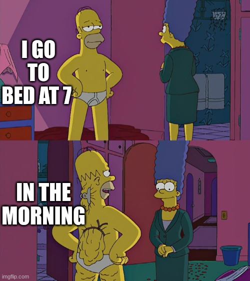 Netflex be like | I GO TO BED AT 7; IN THE MORNING | image tagged in homer simpson's back fat | made w/ Imgflip meme maker