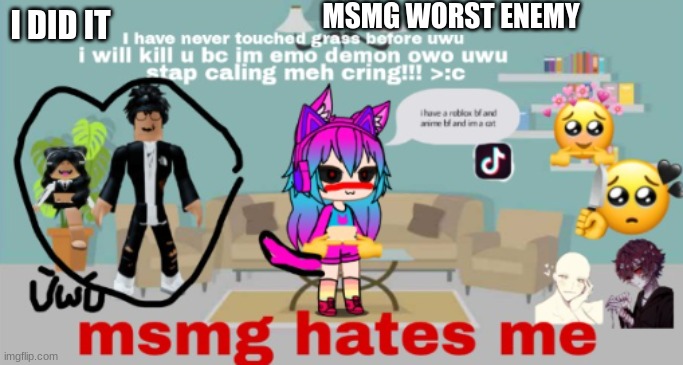 i died of cringe while making this | MSMG WORST ENEMY; I DID IT | image tagged in kill me | made w/ Imgflip meme maker