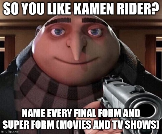 So you like Kamen Rider? Name every Rider too | SO YOU LIKE KAMEN RIDER? NAME EVERY FINAL FORM AND SUPER FORM (MOVIES AND TV SHOWS) | image tagged in gru gun,kamen rider | made w/ Imgflip meme maker