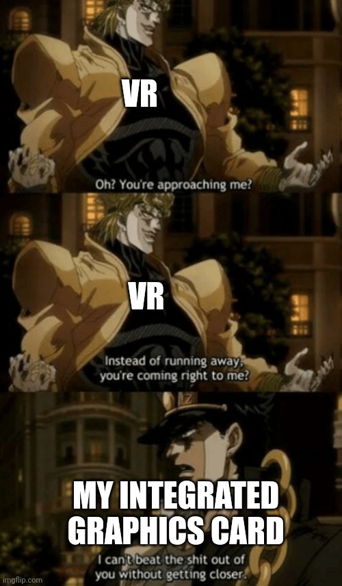 Me after playing DCS on VR with integrated graphics | VR; VR; MY INTEGRATED GRAPHICS CARD | image tagged in oh you re approaching me | made w/ Imgflip meme maker