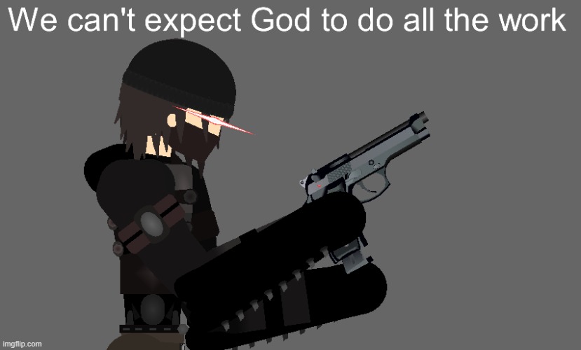 I made this for no reason | image tagged in we can't expect god to do all the work but it's adraik | made w/ Imgflip meme maker