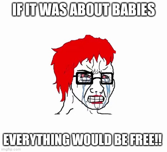 If it was about babies free | IF IT WAS ABOUT BABIES; EVERYTHING WOULD BE FREE!! | image tagged in feminist wojak,roe,wade,abortion | made w/ Imgflip meme maker