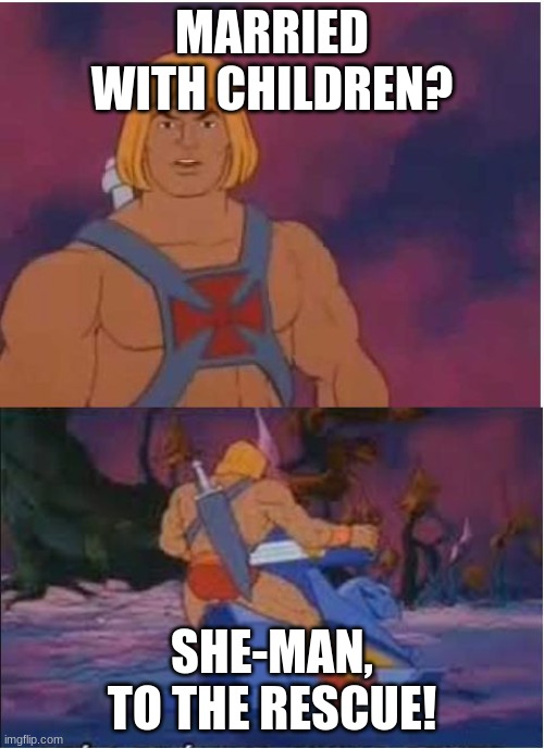 He-Man | MARRIED WITH CHILDREN? SHE-MAN, TO THE RESCUE! | image tagged in he-man | made w/ Imgflip meme maker