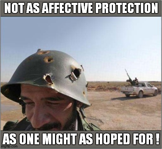 Stay Safe Soldier - Remember Your Helmet ! | NOT AS AFFECTIVE PROTECTION; AS ONE MIGHT AS HOPED FOR ! | image tagged in helmet,bullets,dark humour | made w/ Imgflip meme maker