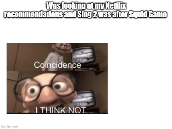Is it a coincidence? | Was looking at my Netflix recommendations and Sing 2 was after Squid Game | image tagged in squid game,sing 2,netflix,coincidence i think not | made w/ Imgflip meme maker