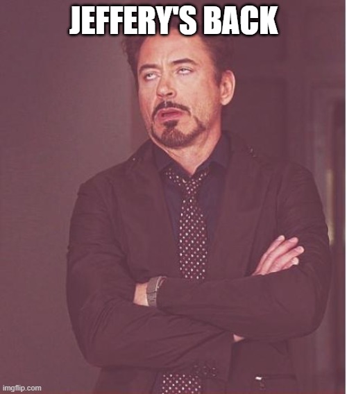 Can't he just give up already? | JEFFERY'S BACK | image tagged in memes,face you make robert downey jr | made w/ Imgflip meme maker