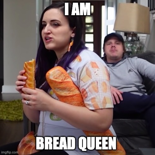 BREAD!!!! | I AM; BREAD QUEEN | image tagged in bread | made w/ Imgflip meme maker