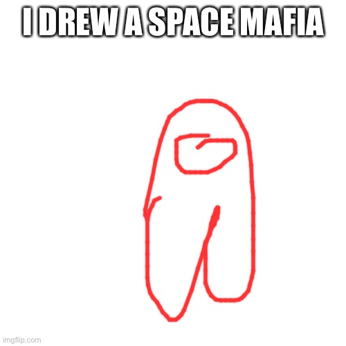 Blank Transparent Square Meme | I DREW A SPACE MAFIA | image tagged in memes,blank transparent square | made w/ Imgflip meme maker