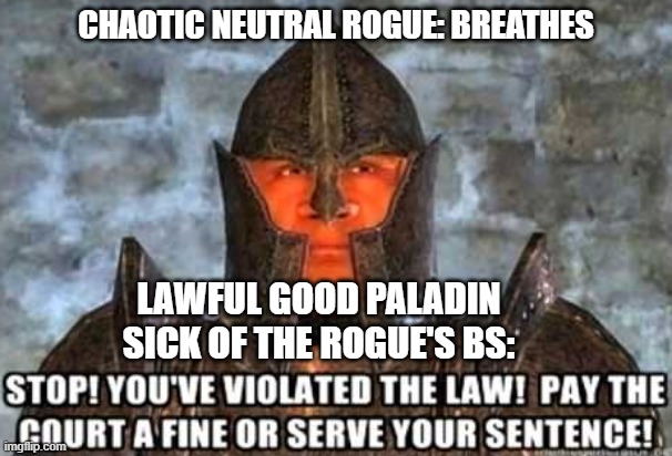 Rogue: Breathes | CHAOTIC NEUTRAL ROGUE: BREATHES; LAWFUL GOOD PALADIN SICK OF THE ROGUE'S BS: | image tagged in stop you've violated the aw,dungeons and dragons | made w/ Imgflip meme maker