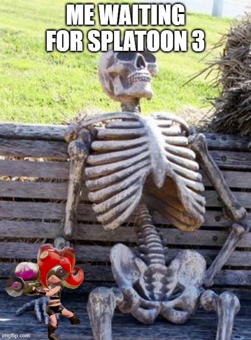 Waiting Skeleton | ME WAITING FOR SPLATOON 3 | image tagged in memes,waiting skeleton | made w/ Imgflip meme maker