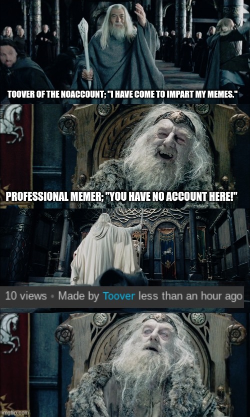 One Meme To Rule Them All | TOOVER OF THE NOACCOUNT; "I HAVE COME TO IMPART MY MEMES."; PROFESSIONAL MEMER; "YOU HAVE NO ACCOUNT HERE!" | image tagged in you have no power here | made w/ Imgflip meme maker