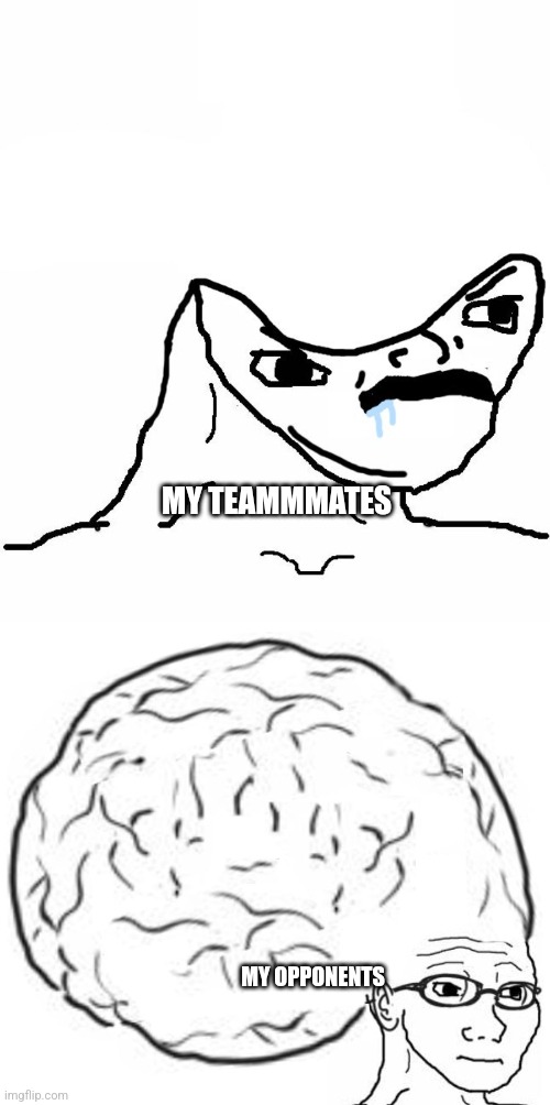 MY TEAMMMATES MY OPPONENTS | image tagged in angry brainlet,big brain | made w/ Imgflip meme maker