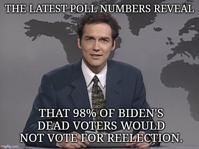 Even they're going red. | THE LATEST POLL NUMBERS REVEAL; THAT 98% OF BIDEN'S DEAD VOTERS WOULD NOT VOTE FOR REELECTION. | image tagged in norm mcdonald | made w/ Imgflip meme maker
