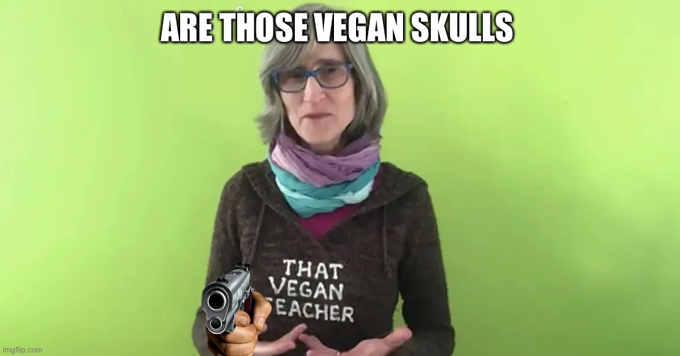 That Vegan Teacher | ARE THOSE VEGAN SKULLS | image tagged in that vegan teacher | made w/ Imgflip meme maker