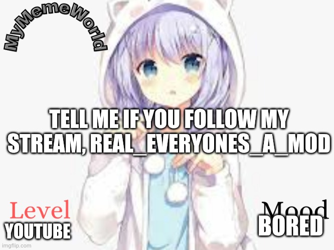 Tell me so you can be mod | TELL ME IF YOU FOLLOW MY STREAM, REAL_EVERYONES_A_MOD; YOUTUBE; BORED | image tagged in mymemeworld | made w/ Imgflip meme maker