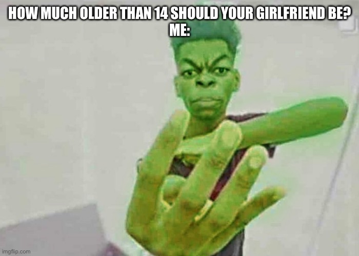 Beast Boy Holding Up 4 Fingers | HOW MUCH OLDER THAN 14 SHOULD YOUR GIRLFRIEND BE?
ME: | image tagged in beast boy holding up 4 fingers | made w/ Imgflip meme maker
