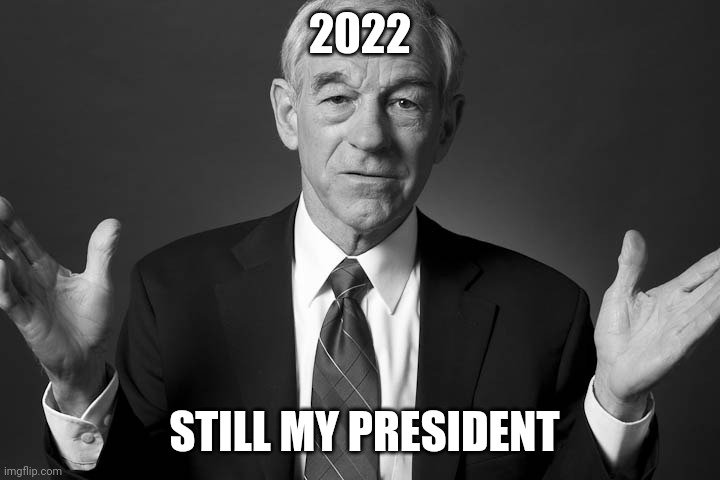 Ron Paul |  2022; STILL MY PRESIDENT | image tagged in ron paul | made w/ Imgflip meme maker