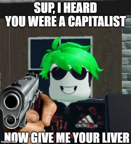 lesson: dont become a capitalist. | SUP, I HEARD YOU WERE A CAPITALIST; NOW GIVE ME YOUR LIVER | image tagged in beetlejuice,capitalism,dont | made w/ Imgflip meme maker