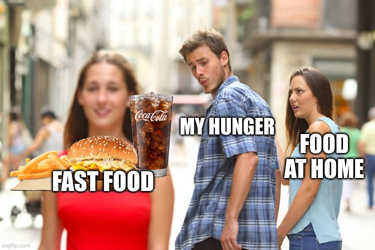 My hunger when it comes to lunch or dinner: | MY HUNGER; FOOD AT HOME; FAST FOOD | image tagged in memes,distracted boyfriend,food at home,fast food | made w/ Imgflip meme maker