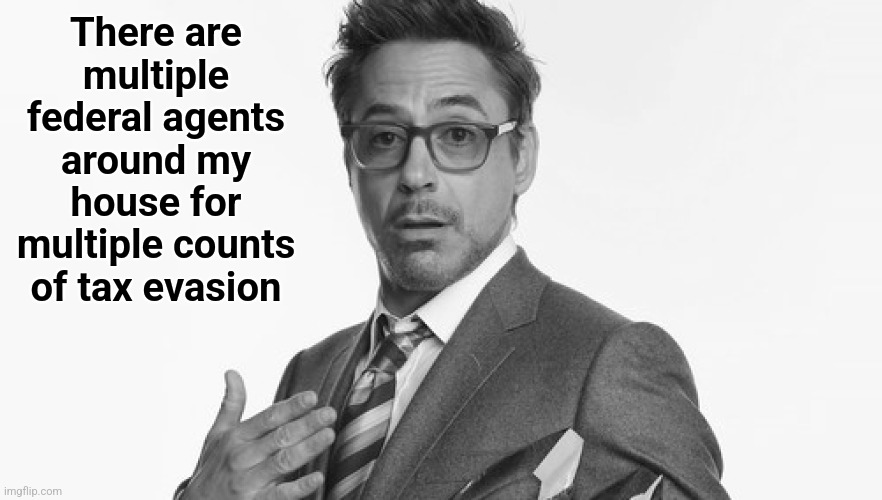 Robert Downey Jr's Comments | There are multiple federal agents around my house for multiple counts of tax evasion | image tagged in robert downey jr's comments | made w/ Imgflip meme maker