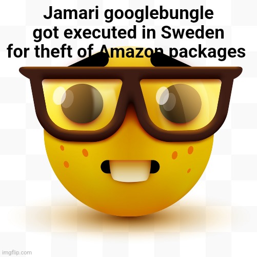 Nerd emoji | Jamari googlebungle got executed in Sweden for theft of Amazon packages | image tagged in nerd emoji | made w/ Imgflip meme maker