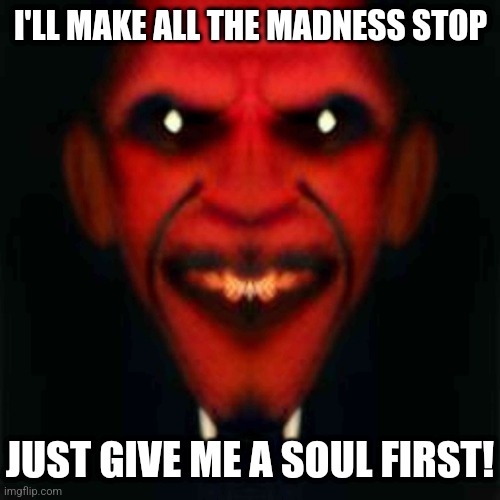 Clever Demon | I'LL MAKE ALL THE MADNESS STOP; JUST GIVE ME A SOUL FIRST! | image tagged in clever demon,horror,evil,hell,demon | made w/ Imgflip meme maker