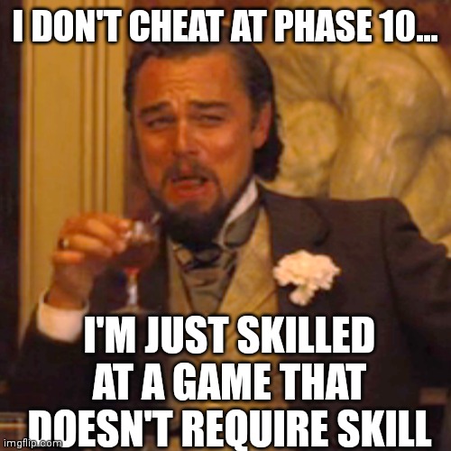 Skill level 100000000000 | I DON'T CHEAT AT PHASE 10... I'M JUST SKILLED AT A GAME THAT DOESN'T REQUIRE SKILL | image tagged in memes,laughing leo,phase 10 | made w/ Imgflip meme maker