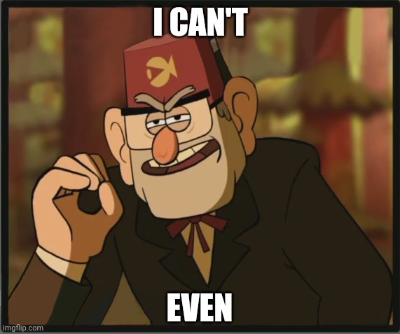 He Can't Even |  I CAN'T; EVEN | image tagged in one does not simply gravity falls version | made w/ Imgflip meme maker