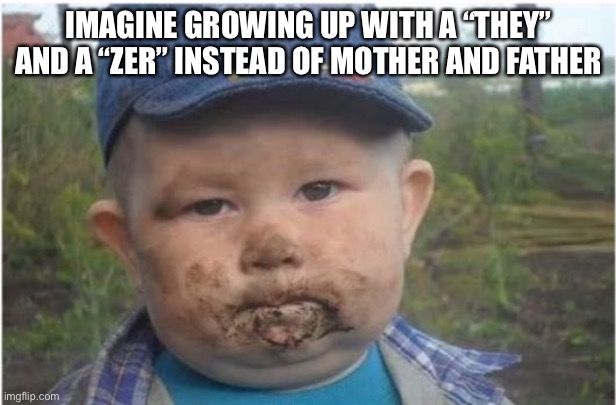 farmer toddler eating dirt | IMAGINE GROWING UP WITH A “THEY” AND A “ZER” INSTEAD OF MOTHER AND FATHER | image tagged in farmer toddler eating dirt | made w/ Imgflip meme maker