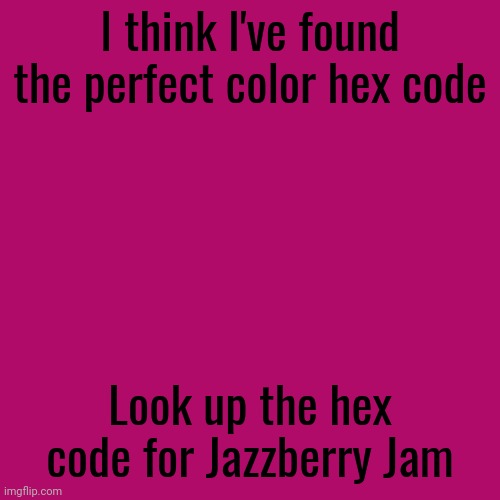 And if you're not able to, it's #b00b69 . Edit: I was too tired to realize I wrote gunfight lol | I think I've found the perfect color hex code; Look up the hex code for Jazzberry Jam | image tagged in i know,its so mature of me to saying that,ps im being sarcastic here so,stop reading the tags | made w/ Imgflip meme maker