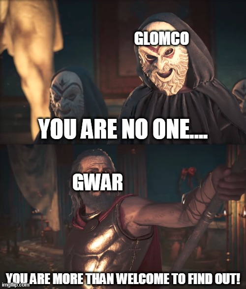 The Interactions Between GWAR And GlomCo In A Nutshell | GLOMCO; GWAR | image tagged in you are more than welcome to find out,gwar,glomco,you are no one,no one,find out | made w/ Imgflip meme maker