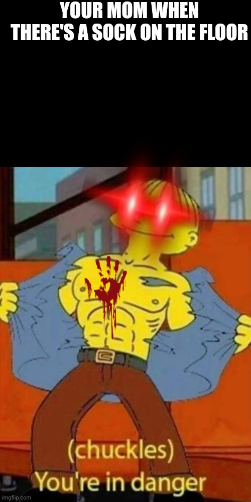 YOUR MOM WHEN THERE'S A SOCK ON THE FLOOR | image tagged in ralph wiggum,chuckles im in danger,the simpsons,laser eyes | made w/ Imgflip meme maker