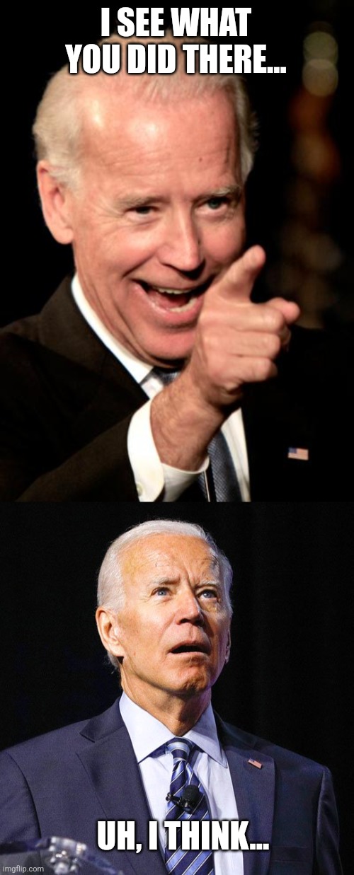 I SEE WHAT YOU DID THERE... UH, I THINK... | image tagged in memes,smilin biden,joe biden | made w/ Imgflip meme maker