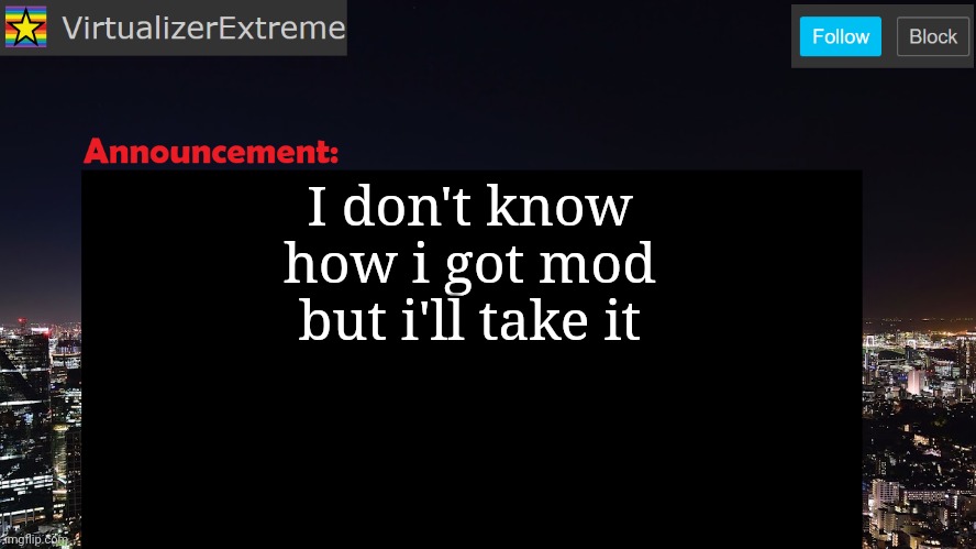 VirtualizerExtreme announcement template | I don't know how i got mod but i'll take it | image tagged in virtualizerextreme announcement template | made w/ Imgflip meme maker