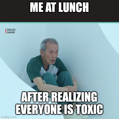 Squid Game Grandpa | ME AT LUNCH; AFTER REALIZING EVERYONE IS TOXIC | image tagged in squid game grandpa | made w/ Imgflip meme maker