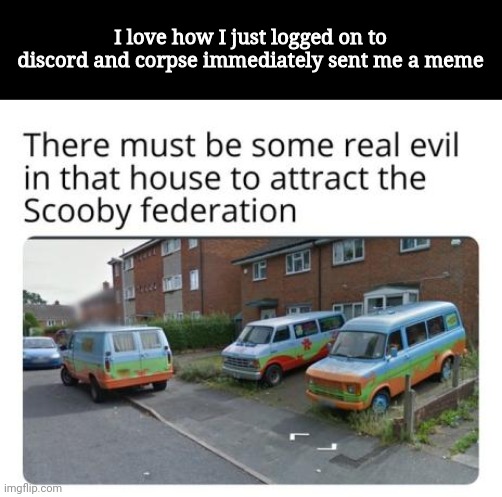 I love how I just logged on to discord and corpse immediately sent me a meme | made w/ Imgflip meme maker