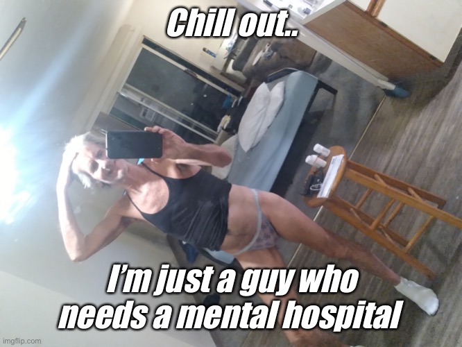 Chill out ! | Chill out.. I’m just a guy who needs a mental hospital | image tagged in chill out | made w/ Imgflip meme maker