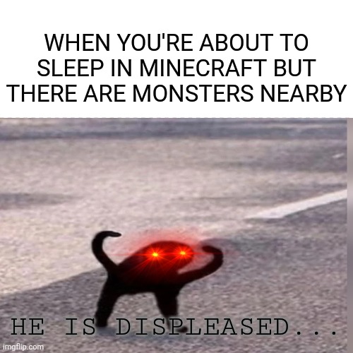 He is displeased |  WHEN YOU'RE ABOUT TO SLEEP IN MINECRAFT BUT THERE ARE MONSTERS NEARBY; HE IS DISPLEASED... | image tagged in cursed cat,nani,minecraft | made w/ Imgflip meme maker