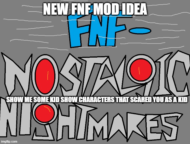 Friday Night Funkin- Nostalgic Nightmares | NEW FNF MOD IDEA; SHOW ME SOME KID SHOW CHARACTERS THAT SCARED YOU AS A KID | image tagged in fnf custom week,nostalgia,tv show,creepy,mascots,characters | made w/ Imgflip meme maker