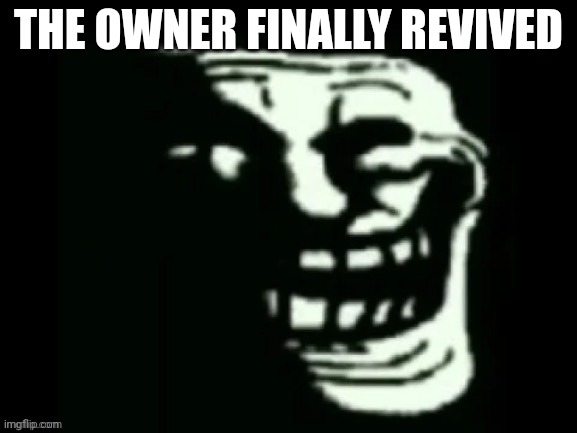 Trollge | THE OWNER FINALLY REVIVED | image tagged in trollge | made w/ Imgflip meme maker